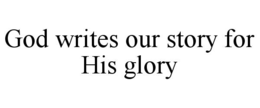 GOD WRITES OUR STORY FOR HIS GLORY trademark
