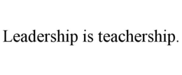 LEADERSHIP IS TEACHERSHIP. trademark