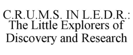 C.R.U.M.S. IN L.E.D.R.: THE LITTLE EXPLORERS OF DISCOVERY AND RESEARCH trademark