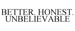BETTER. HONEST. UNBELIEVABLE trademark
