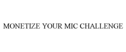 MONETIZE YOUR MIC CHALLENGE trademark