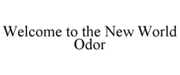 WELCOME TO THE NEW WORLD ODOR trademark