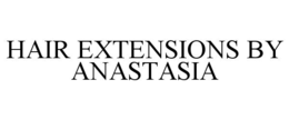 HAIR EXTENSIONS BY ANASTASIA trademark