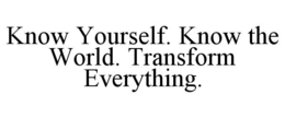 KNOW YOURSELF. KNOW THE WORLD. TRANSFORM EVERYTHING. trademark