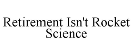 RETIREMENT ISN'T ROCKET SCIENCE trademark