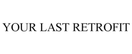 YOUR LAST RETROFIT trademark