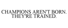 CHAMPIONS AREN'T BORN. THEY'RE TRAINED. trademark
