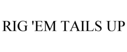 RIG 'EM TAILS UP trademark