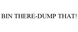 BIN THERE-DUMP THAT! trademark