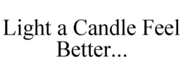 LIGHT A CANDLE FEEL BETTER... trademark
