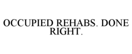 OCCUPIED REHABS. DONE RIGHT. trademark