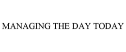 MANAGING THE DAY TODAY trademark
