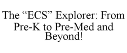 THE “ECS” EXPLORER: FROM PRE-K TO PRE-MED AND BEYOND! trademark