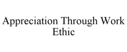 APPRECIATION THROUGH WORK ETHIC trademark