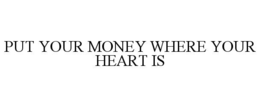 PUT YOUR MONEY WHERE YOUR HEART IS trademark
