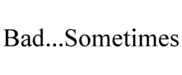 BAD...SOMETIMES trademark