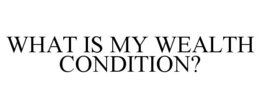 WHAT IS MY WEALTH CONDITION? trademark