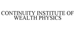 CONTINUITY INSTITUTE OF WEALTH PHYSICS trademark