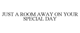 JUST A ROOM AWAY ON YOUR SPECIAL DAY trademark