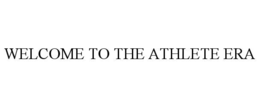 WELCOME TO THE ATHLETE ERA trademark