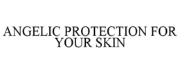 ANGELIC PROTECTION FOR YOUR SKIN trademark