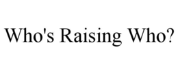 WHO'S RAISING WHO? trademark