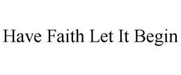 HAVE FAITH LET IT BEGIN trademark
