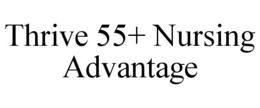 THRIVE 55+ NURSING ADVANTAGE trademark
