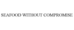 SEAFOOD WITHOUT COMPROMISE trademark