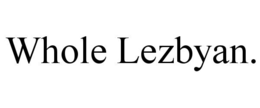 WHOLE LEZBYAN. trademark