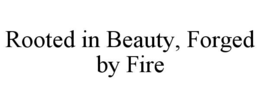 ROOTED IN BEAUTY, FORGED BY FIRE trademark