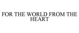 FOR THE WORLD FROM THE HEART trademark
