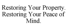 RESTORING YOUR PROPERTY. RESTORING YOUR PEACE OF MIND. trademark