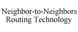 NEIGHBOR-TO-NEIGHBORS ROUTING TECHNOLOGY trademark