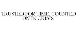 TRUSTED FOR TIME. COUNTED ON IN CRISIS. trademark