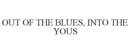 OUT OF THE BLUES, INTO THE YOUS trademark
