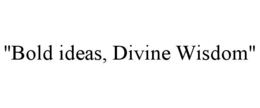 "BOLD IDEAS, DIVINE WISDOM" trademark