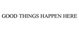 GOOD THINGS HAPPEN HERE trademark