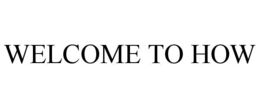 WELCOME TO HOW trademark