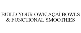 BUILD YOUR OWN AÇAÍ BOWLS & FUNCTIONAL SMOOTHIES trademark