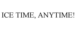 ICE TIME, ANYTIME! trademark