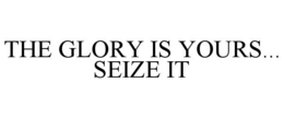 THE GLORY IS YOURS... SEIZE IT trademark