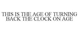 THIS IS THE AGE OF TURNING BACK THE CLOCK ON AGE trademark