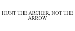 HUNT THE ARCHER, NOT THE ARROW trademark