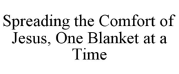 SPREADING THE COMFORT OF JESUS, ONE BLANKET AT A TIME trademark