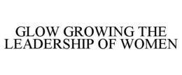 GLOW GROWING THE LEADERSHIP OF WOMEN trademark