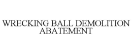 WRECKING BALL DEMOLITION ABATEMENT trademark