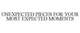 UNEXPECTED PIECES FOR YOUR MOST EXPECTED MOMENTS trademark