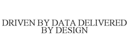 DRIVEN BY DATA DELIVERED BY DESIGN trademark
