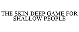 THE SKIN-DEEP GAME FOR SHALLOW PEOPLE trademark